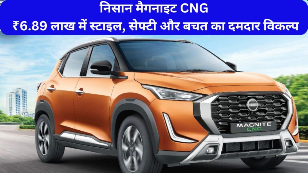 Nissan Magnite CNG: ₹6.89 लाख में स्टाइल, सेफ्टी और बचत का दमदार विकल्प